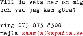 Vill du veta mer om mig och vad jag kan göra? ring 073 073 8300 mejla saam(a)kapadia.se